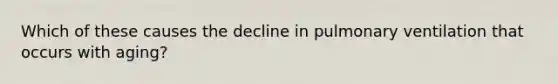 Which of these causes the decline in pulmonary ventilation that occurs with aging?