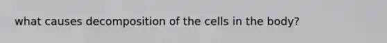 what causes decomposition of the cells in the body?