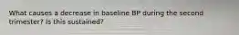 What causes a decrease in baseline BP during the second trimester? Is this sustained?