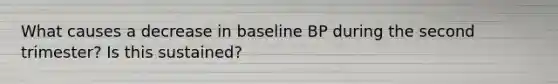 What causes a decrease in baseline BP during the second trimester? Is this sustained?