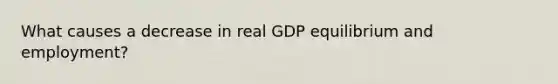 What causes a decrease in real GDP equilibrium and employment?