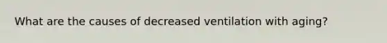 What are the causes of decreased ventilation with aging?