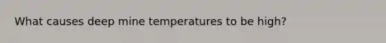 What causes deep mine temperatures to be high?