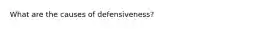 What are the causes of defensiveness?