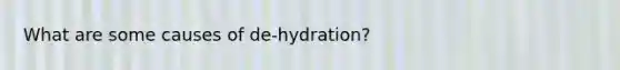 What are some causes of de-hydration?