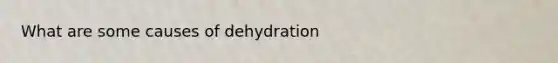 What are some causes of dehydration