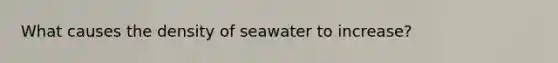 What causes the density of seawater to increase?