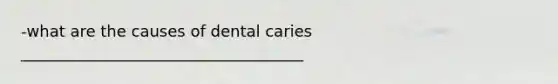 -what are the causes of dental caries ____________________________________