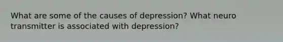 What are some of the causes of depression? What neuro transmitter is associated with depression?