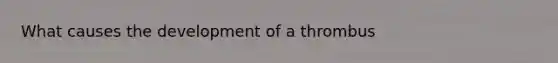 What causes the development of a thrombus