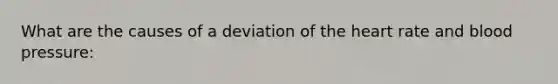 What are the causes of a deviation of the heart rate and blood pressure: