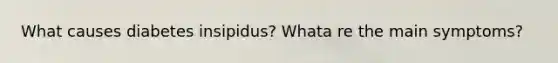 What causes diabetes insipidus? Whata re the main symptoms?