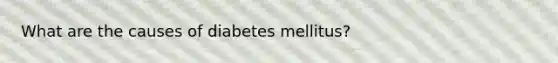 What are the causes of diabetes mellitus?