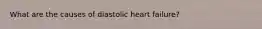 What are the causes of diastolic heart failure?