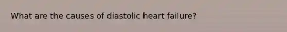 What are the causes of diastolic heart failure?