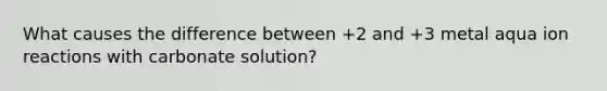 What causes the difference between +2 and +3 metal aqua ion reactions with carbonate solution?