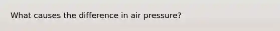 What causes the difference in air pressure?