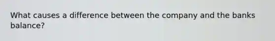 What causes a difference between the company and the banks balance?