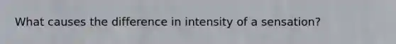 What causes the difference in intensity of a sensation?