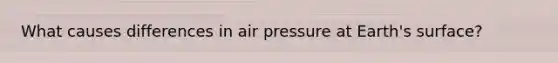 What causes differences in air pressure at Earth's surface?