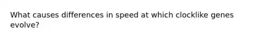 What causes differences in speed at which clocklike genes evolve?