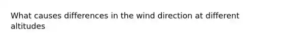 What causes differences in the wind direction at different altitudes