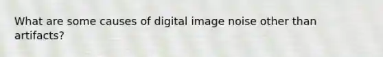 What are some causes of digital image noise other than artifacts?