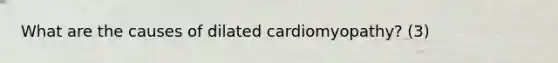 What are the causes of dilated cardiomyopathy? (3)