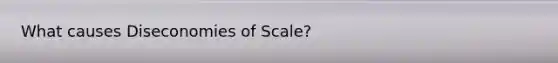 What causes Diseconomies of Scale?