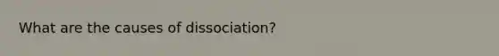 What are the causes of dissociation?