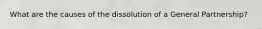 What are the causes of the dissolution of a General Partnership?