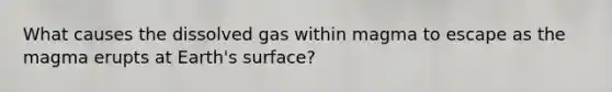 What causes the dissolved gas within magma to escape as the magma erupts at Earth's surface?