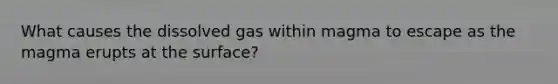 What causes the dissolved gas within magma to escape as the magma erupts at the surface?