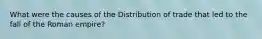 What were the causes of the Distribution of trade that led to the fall of the Roman empire?