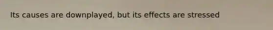 Its causes are downplayed, but its effects are stressed
