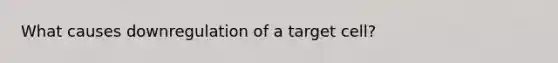 What causes downregulation of a target cell?