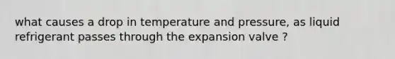 what causes a drop in temperature and pressure, as liquid refrigerant passes through the expansion valve ?