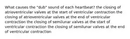 What causes the "dub" sound of each heartbeat? the closing of atrioventricular valves at the start of ventricular contraction the closing of atrioventricular valves at the end of ventricular contraction the closing of semilunar valves at the start of ventricular contraction the closing of semilunar valves at the end of ventricular contraction