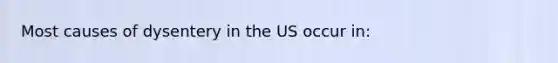 Most causes of dysentery in the US occur in: