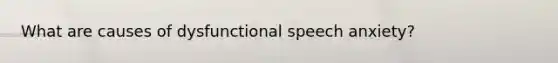 What are causes of dysfunctional speech anxiety?