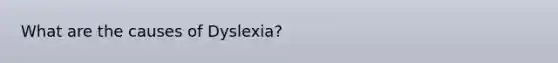 What are the causes of Dyslexia?