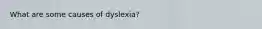 What are some causes of dyslexia?