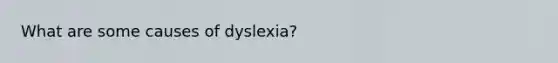 What are some causes of dyslexia?