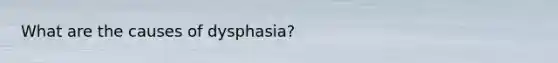 What are the causes of dysphasia?