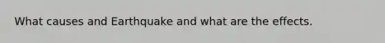 What causes and Earthquake and what are the effects.