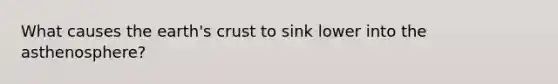 What causes the earth's crust to sink lower into the asthenosphere?