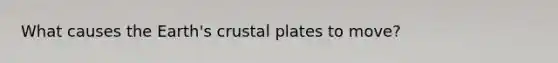 What causes the Earth's crustal plates to move?