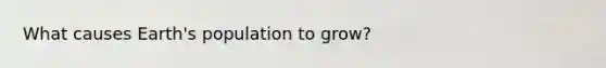 What causes Earth's population to grow?