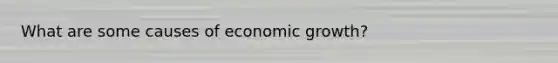 What are some causes of economic growth?