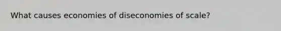 What causes economies of diseconomies of scale?